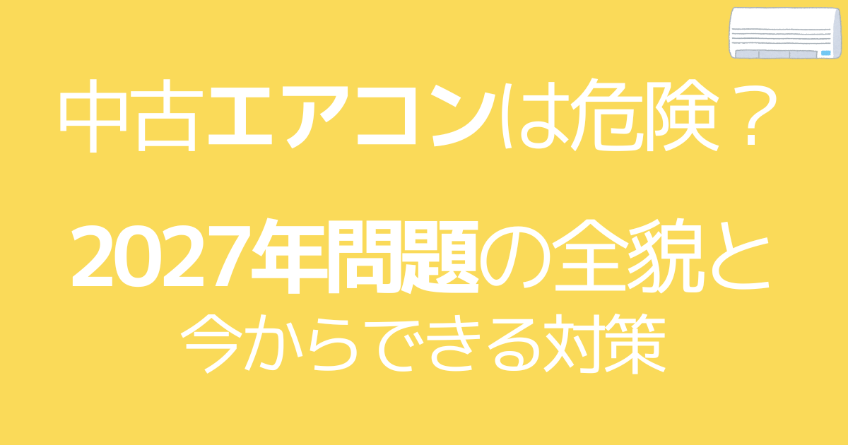 中古エアコンは危険？2027年問題の全貌と今からできる対策